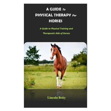 A Guide to Physical Therapy for Horses: A Guide to Physical Training and Therapeutic Aids of Horses