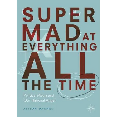 Super Mad at Everything All the Time: Political Media and Our National Anger