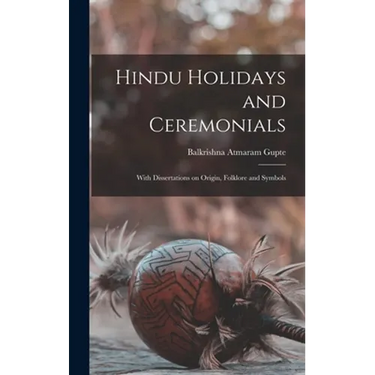 Hindu Holidays and Ceremonials: With Dissertations on Origin, Folklore and Symbols