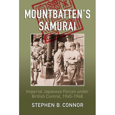 Mountbatten's Samurai: Imperial Japanese Army and Navy Forces under British Control in Southeast Asia, 1945-1948