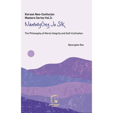 Korean Neo-Confucian Masters Series Vol.3: Nammyong Jo Sik: The Philosophy of Moral Integrity and Self-Cultivation