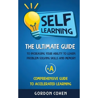 Self-Learning: The Ultimate Guide to Increasing Your Ability to Learn, Problem- Solving Skills and Memory + A Comprehensive Guide to