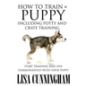 How to Train a Puppy Including Potty and Crate Training: Start Training and Live Harmoniously with Your Puppy