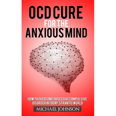 OCD Cure for the Anxious Mind: How to Overcome Obsessive Compulsive Disorder in today's frantic world
