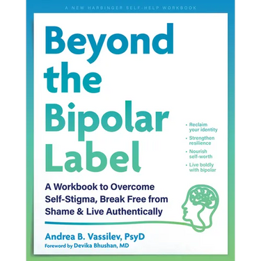 Beyond the Bipolar Label: A Workbook to Overcome Self-Stigma, Break Free from Shame, and Live Authentically