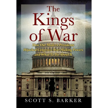 The Kings of War: How Our Modern Presidents Hijacked Congress's War-Making Powers and What To Do About It