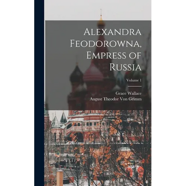 Alexandra Feodorowna, Empress of Russia; Volume 1