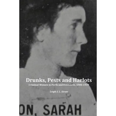 Drunks, Pests and Harlots: Criminal Women in Perth and Fremantle, 1900-1939