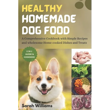 Healthy Homemade Dog Food: A Comprehensive Cookbook with Simple Recipes and wholesome Home-cooked Dishes and Treats