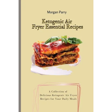 Ketogenic Air Fryer Essential Recipes: A Collection of Delicious Ketogenic Air Fryer Recipes for Your Daily Meals
