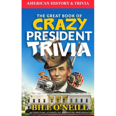 The Great Book of Crazy President Trivia: Interesting Stories of American Presidents
