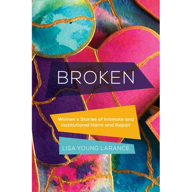 Broken: Women's Stories of Intimate and Institutional Harm and Repair Volume 12