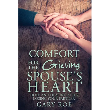 Comfort for the Grieving Spouse's Heart: Hope and Healing After Losing Your Partner