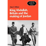 King Abdullah, Britain and the Making of Jordan