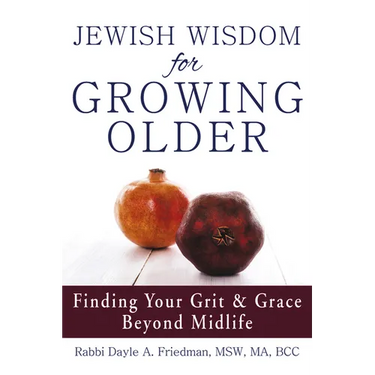 Jewish Wisdom for Growing Older: Finding Your Grit and Grace Beyond Midlife