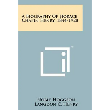 A Biography Of Horace Chapin Henry, 1844-1928