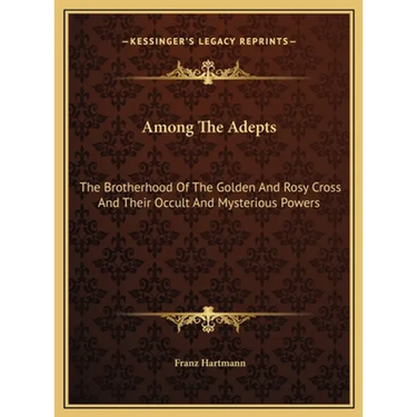 Among The Adepts: The Brotherhood Of The Golden And Rosy Cross And Their Occult And Mysterious Powers