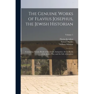 The Genuine Works of Flavius Josephus, the Jewish Historian: Containing Twenty Books of the Jewish Antiquities, Seven Books of the Jewish War, and the