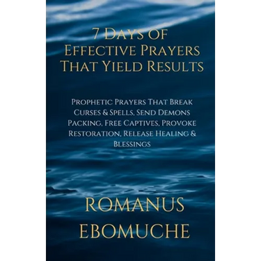 7 Days of Effective Prayers That Yield Results: Prophetic Prayers That Break Curses & Spells, Send Demons Packing, Free Captives, Provoke Restoration,