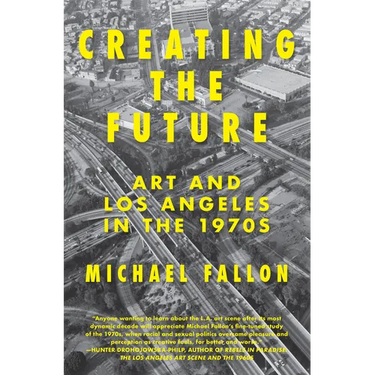 Creating the Future: Art & Los Angeles in the 1970s