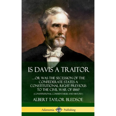 Is Davis a Traitor: ...Or Was the Secession of the Confederate States a Constitutional Right Previous to the Civil War of 1861? (Constitutional Commen