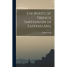 The Roots of French Imperialism in Eastern Asia