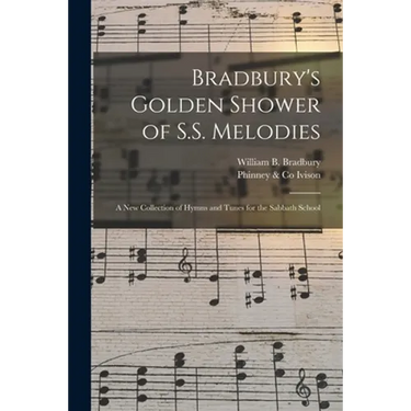 Bradbury's Golden Shower of S.S. Melodies: a New Collection of Hymns and Tunes for the Sabbath School