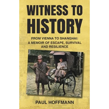 Witness to History: From Vienna to Shanghai: A Memoir of Escape, Survival and Resilience
