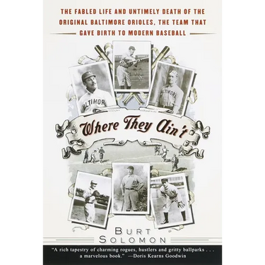 Where They Ain't: The Fabled Life and Untimely Death of the Original Baltimore Orioles, the Team That Gave Birth to Modern Baseball