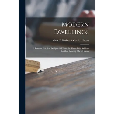 Modern Dwellings: a Book of Practical Designs and Plans for Those Who Wish to Build or Beautify Their Homes
