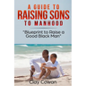 A Guide to Raising Sons to Manhood: Blueprint to Raise a Good Black Man