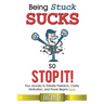 Being Stuck Sucks, So Stop It!: Your Journey to Greater Freedom, Clarity, Motivation, and Power Begins Here!
