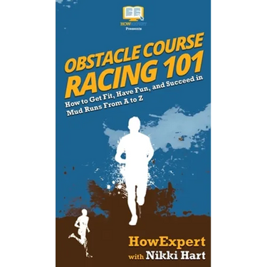 Obstacle Course Racing 101: How to Get Fit, Have Fun, and Succeed in Mud Runs From A to Z