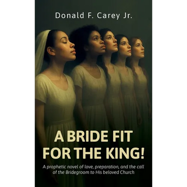 A BRIDE FIT FOR THE KING!, A prophetic novel of love, preparation, and the call of the Bridegroom to His beloved Church