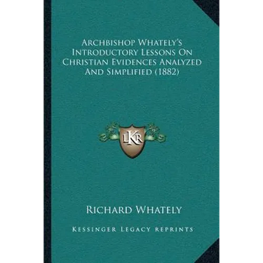 Archbishop Whately's Introductory Lessons On Christian Evidences Analyzed And Simplified (1882)