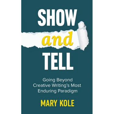 Show and Tell: Going Beyond Creative Writing's Most Enduring Paradigm: Going