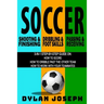 Soccer: A Step-by-Step Guide on How to Score, Dribble Past the Other Team, and Work with Your Teammates (3 Books in 1)
