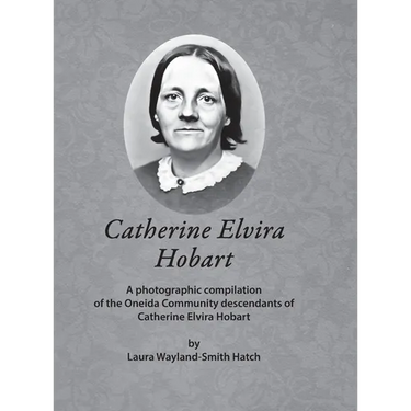 Catherine Elvira Hobart: A photographic compilation of the Oneida Community descendants of Catherine Elvira Hobart