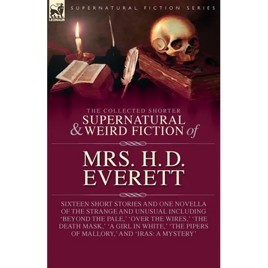 The Collected Supernatural and Weird Fiction of Mrs. H. D. Everett: Sixteen Short Stories and One Novella of the Strange and Unusual Including 'Beyond