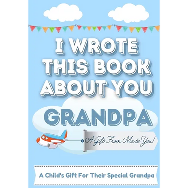 I Wrote This Book About You Grandpa: A Child's Fill in The Blank Gift Book For Their Special Grandpa Perfect for Kid's 7 x 10 inch