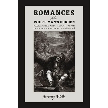 Romances of the White Man's Burden: Race, Empire, and the Plantation in American Literature, 1880-1936