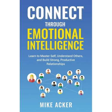 Connect through Emotional Intelligence: Learn to master self, understand others, and build strong, productive relationships
