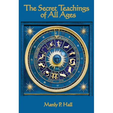 The Secret Teachings of All Ages: An Encyclopedic Outline of Masonic, Hermetic, Qabbalistic and Rosicrucian Symbolical Philosophy