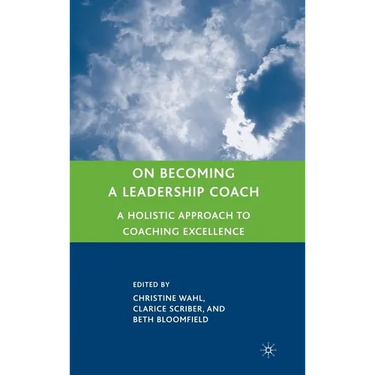 On Becoming a Leadership Coach: A Holistic Approach to Coaching Excellence