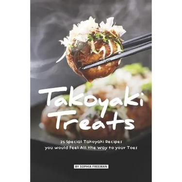 Takoyaki Treats: 25 Special Takoyaki Recipes you would Feel All the Way to your Toes