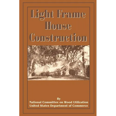Light Frame House Construction: Technical Information for the Use of Apprentice and Journeyman Carpenters