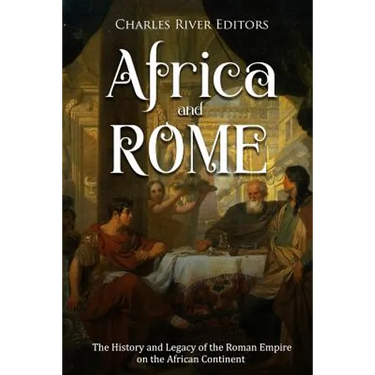 Africa and Rome: The History and Legacy of the Roman Empire on the African Continent