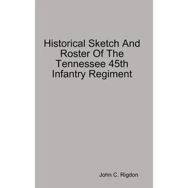 Historical Sketch And Roster Of The Tennessee 45th Infantry Regiment