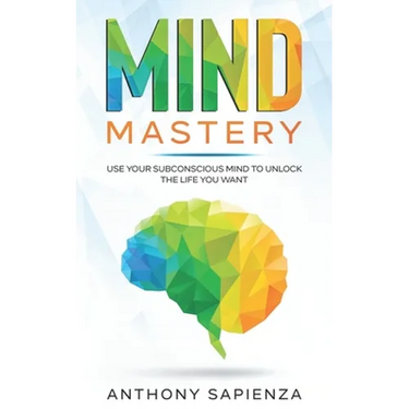 Mind Mastery: Use your subconscious mind to unlock the life you want