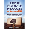 How to Source Products on Amazon FBA: A Beginners Guide to Sourcing Products to Private Label and Sell on Amazon